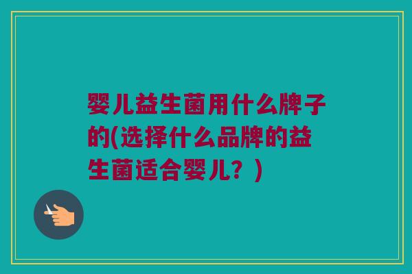 婴儿益生菌用什么牌子的(选择什么品牌的益生菌适合婴儿？)