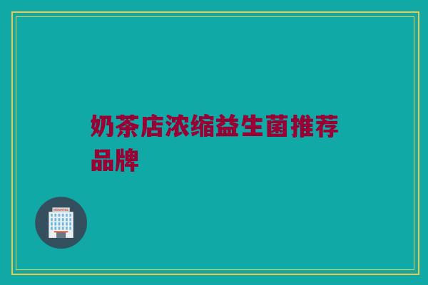 奶茶店浓缩益生菌推荐品牌