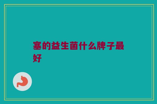 塞的益生菌什么牌子最好
