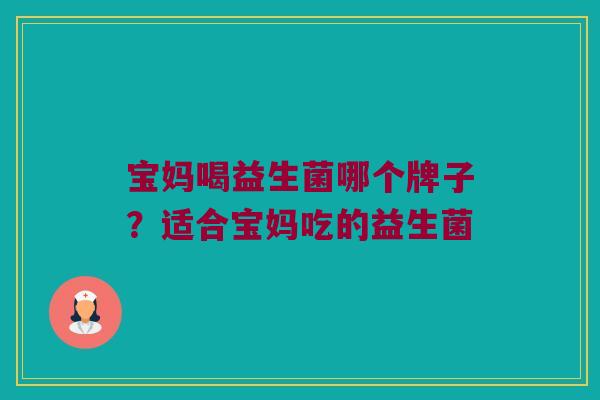 宝妈喝益生菌哪个牌子？适合宝妈吃的益生菌