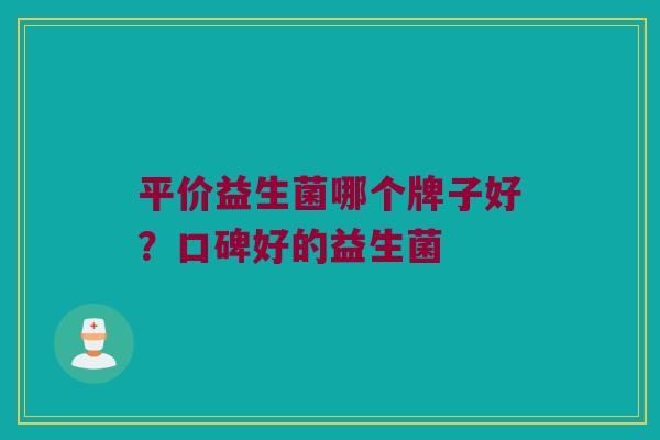 平价益生菌哪个牌子好？口碑好的益生菌