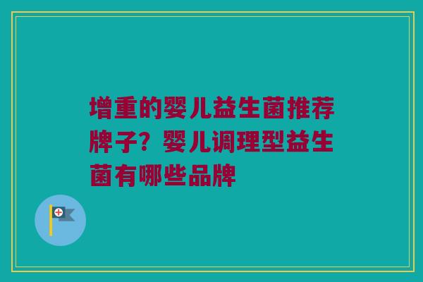 增重的婴儿益生菌推荐牌子？婴儿调理型益生菌有哪些品牌