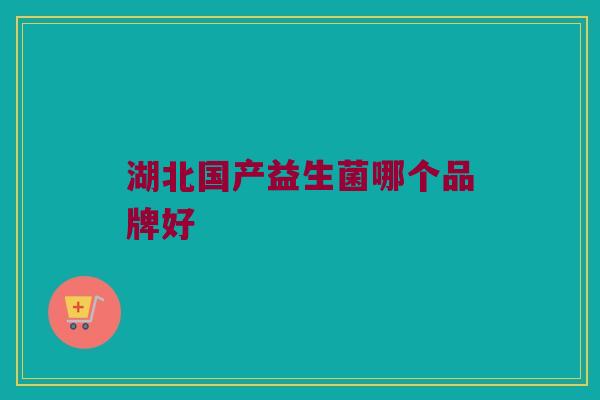 湖北国产益生菌哪个品牌好