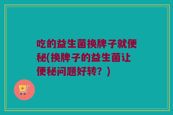 吃的益生菌换牌子就便秘(换牌子的益生菌让便秘问题好转？)