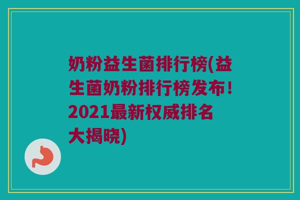 奶粉益生菌排行榜(益生菌奶粉排行榜发布！2021最新权威排名大揭晓)