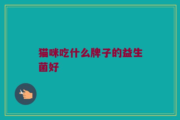 猫咪吃什么牌子的益生菌好