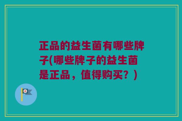 正品的益生菌有哪些牌子(哪些牌子的益生菌是正品，值得购买？)