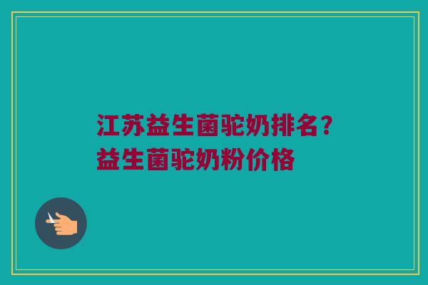 江苏益生菌驼奶排名？益生菌驼奶粉价格