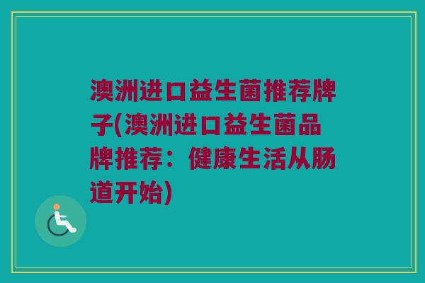 澳洲进口益生菌推荐牌子(澳洲进口益生菌品牌推荐：健康生活从肠道开始)