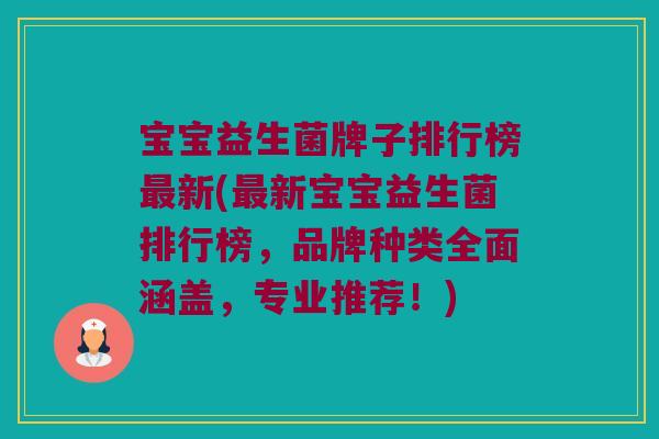 宝宝益生菌牌子排行榜最新(最新宝宝益生菌排行榜，品牌种类全面涵盖，专业推荐！)