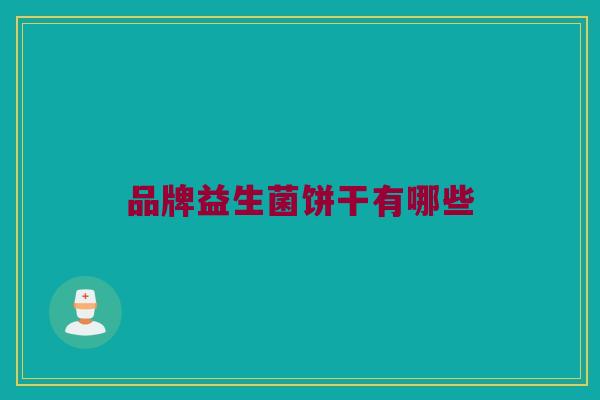 品牌益生菌饼干有哪些 品牌益生菌饼干有哪些
