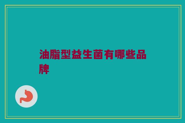油脂型益生菌有哪些品牌