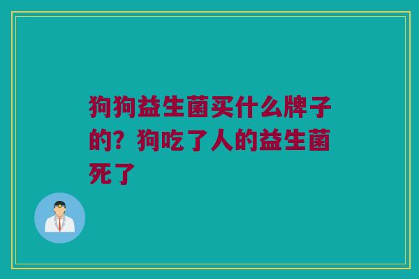 狗狗益生菌买什么牌子的？狗吃了人的益生菌死了