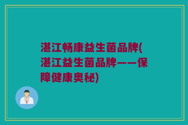 湛江畅康益生菌品牌(湛江益生菌品牌——保障健康奥秘)