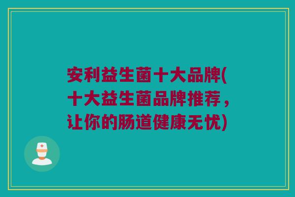 安利益生菌十大品牌(十大益生菌品牌推荐，让你的肠道健康无忧)