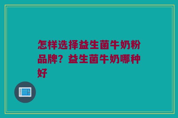 怎样选择益生菌牛奶粉品牌？益生菌牛奶哪种好