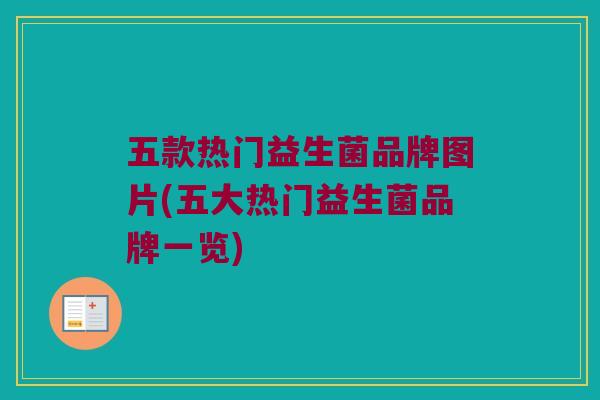 五款热门益生菌品牌图片(五大热门益生菌品牌一览)