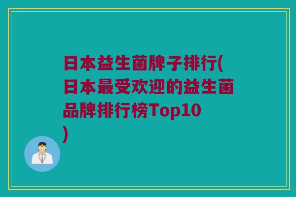 日本益生菌牌子排行(日本最受欢迎的益生菌品牌排行榜Top10)