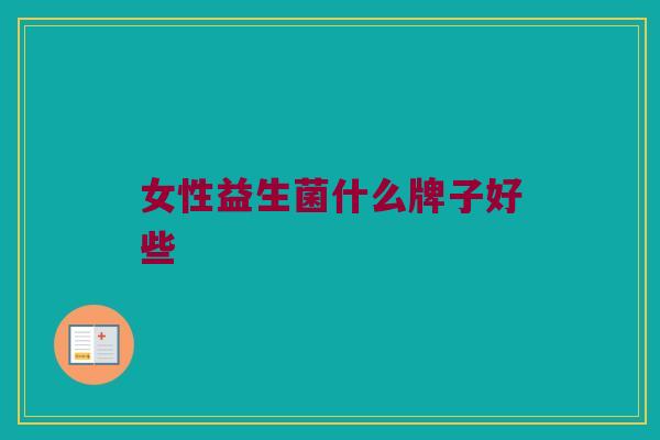 女性益生菌什么牌子好些