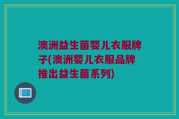澳洲益生菌婴儿衣服牌子(澳洲婴儿衣服品牌推出益生菌系列)
