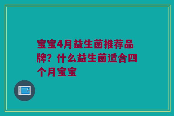 宝宝4月益生菌推荐品牌?什么益生菌适合四个月宝宝 宝宝4月益生菌推荐品牌?什么益生菌适合四个月宝宝