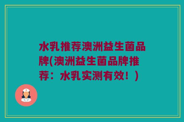 水乳推荐澳洲益生菌品牌(澳洲益生菌品牌推荐：水乳实测有效！)