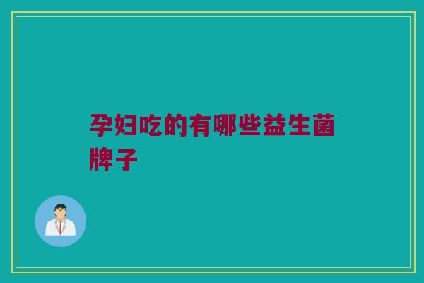 孕妇吃的有哪些益生菌牌子