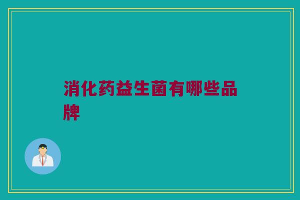 消化药益生菌有哪些品牌