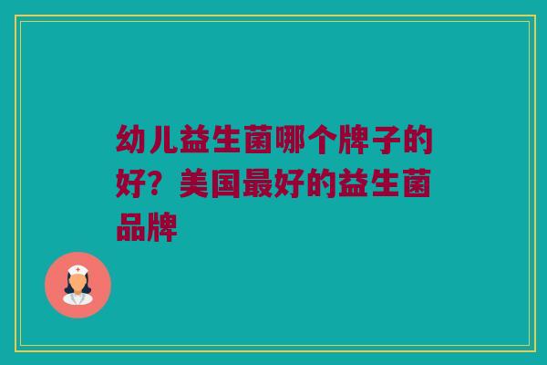幼儿益生菌哪个牌子的好？美国最好的益生菌品牌
