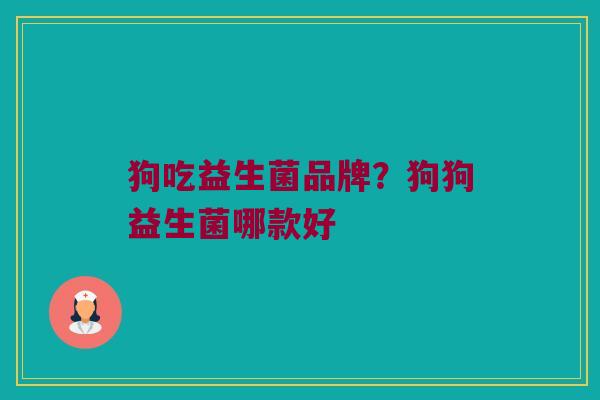 狗吃益生菌品牌？狗狗益生菌哪款好