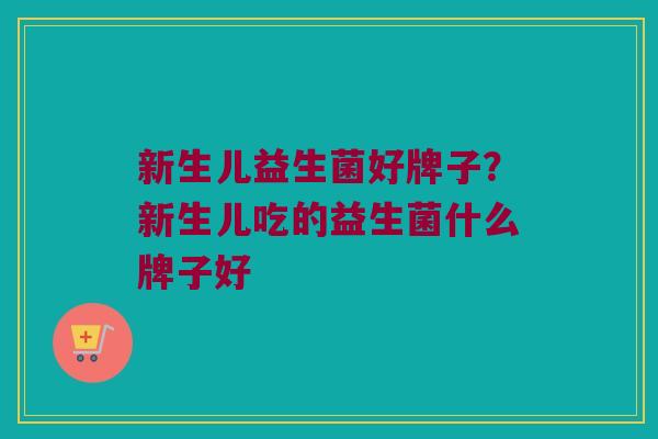 新生儿益生菌好牌子？新生儿吃的益生菌什么牌子好