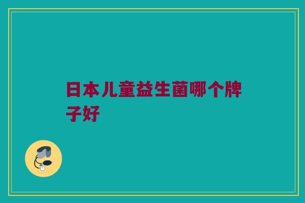 日本儿童益生菌哪个牌子好