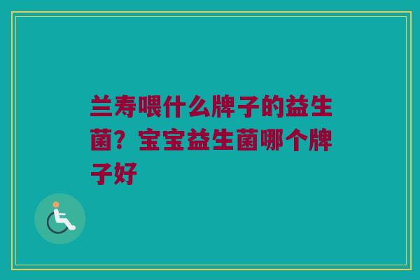 兰寿喂什么牌子的益生菌？宝宝益生菌哪个牌子好