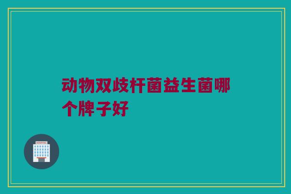 动物双歧杆菌益生菌哪个牌子好