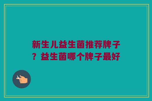 新生儿益生菌推荐牌子？益生菌哪个牌子最好