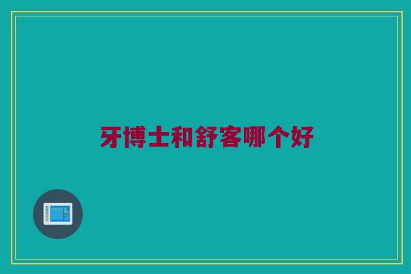 牙博士和舒客哪个好
