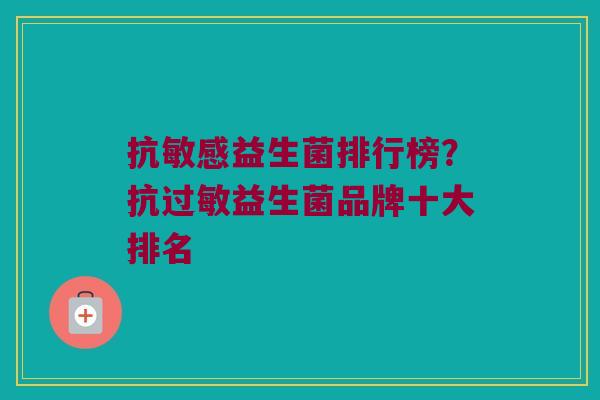 抗敏感益生菌排行榜？抗过敏益生菌品牌十大排名