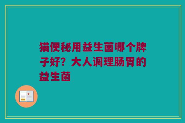 猫便秘用益生菌哪个牌子好？大人调理肠胃的益生菌