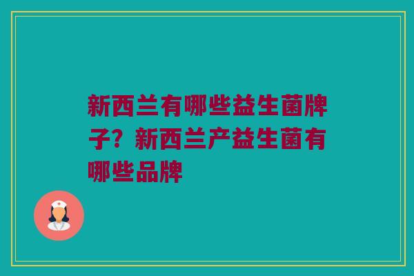 新西兰有哪些益生菌牌子？新西兰产益生菌有哪些品牌