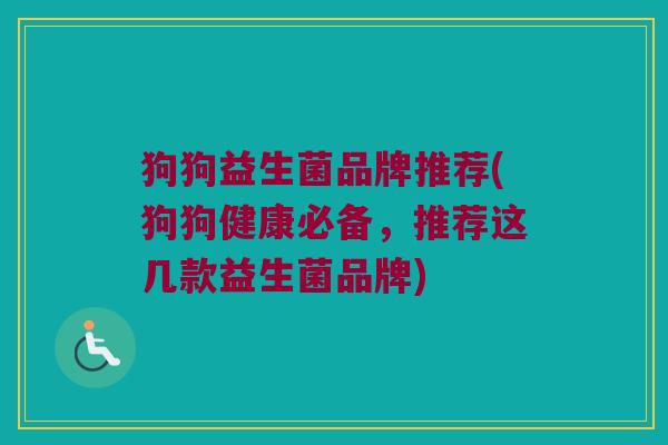 狗狗益生菌品牌推荐(狗狗健康必备，推荐这几款益生菌品牌)