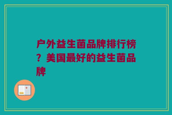 户外益生菌品牌排行榜？美国最好的益生菌品牌