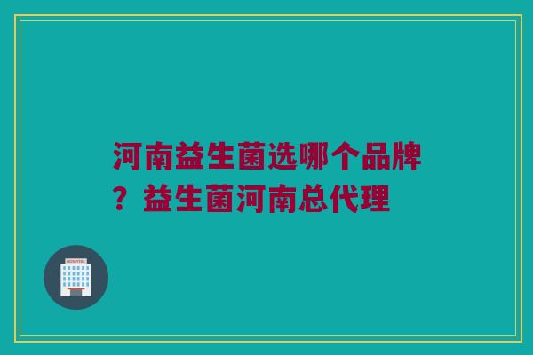 河南益生菌选哪个品牌？益生菌河南总代理