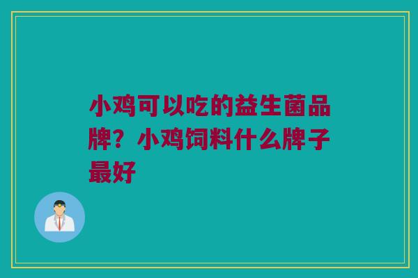 小鸡可以吃的益生菌品牌？小鸡饲料什么牌子最好