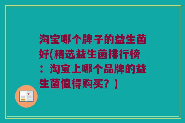 淘宝哪个牌子的益生菌好(精选益生菌排行榜：淘宝上哪个品牌的益生菌值得购买？)