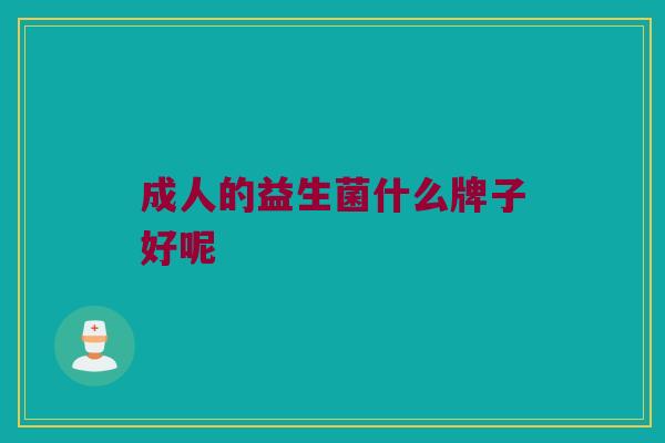 成人的益生菌什么牌子好呢