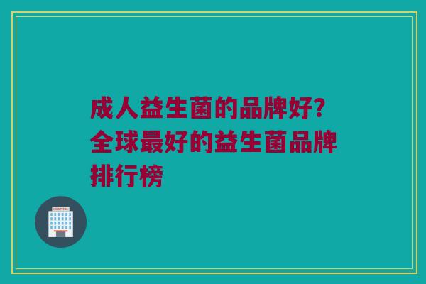 成人益生菌的品牌好？全球最好的益生菌品牌排行榜