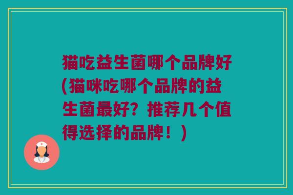 猫吃益生菌哪个品牌好(猫咪吃哪个品牌的益生菌最好？推荐几个值得选择的品牌！)