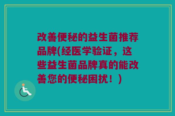 改善便秘的益生菌推荐品牌(经医学验证，这些益生菌品牌真的能改善您的便秘困扰！)