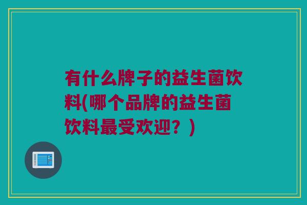 有什么牌子的益生菌饮料(哪个品牌的益生菌饮料最受欢迎？)