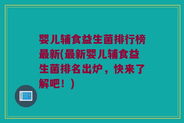 婴儿辅食益生菌排行榜最新(最新婴儿辅食益生菌排名出炉，快来了解吧！)